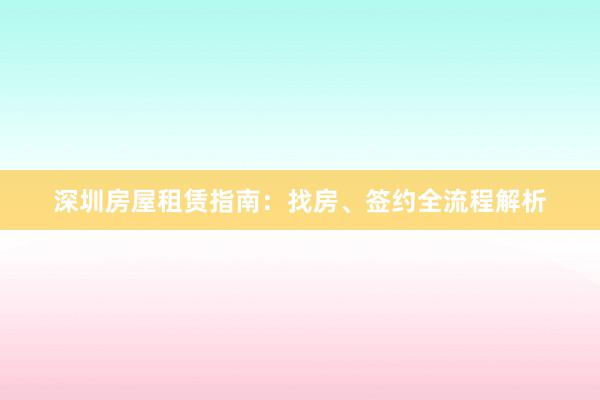 深圳房屋租赁指南：找房、签约全流程解析