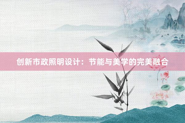 创新市政照明设计：节能与美学的完美融合